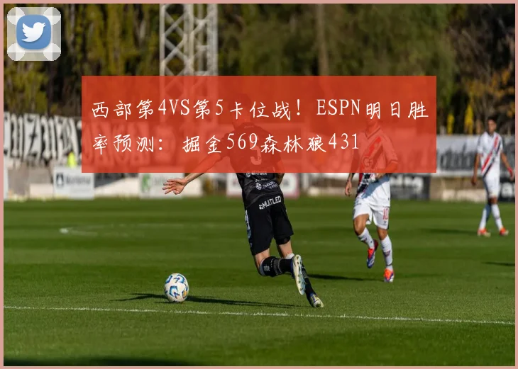 西部第4VS第5卡位战！ESPN明日胜率预测：掘金569森林狼431