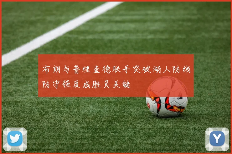 布朗与普理查德联手突破湖人防线防守强度成胜负关键