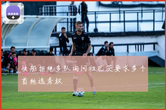 快船拒绝多队询问祖巴茨要求多个首轮选秀权