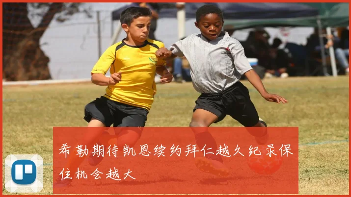 希勒期待凯恩续约拜仁越久纪录保住机会越大