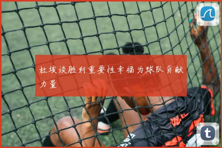 杜埃谈胜利重要性幸福为球队贡献力量