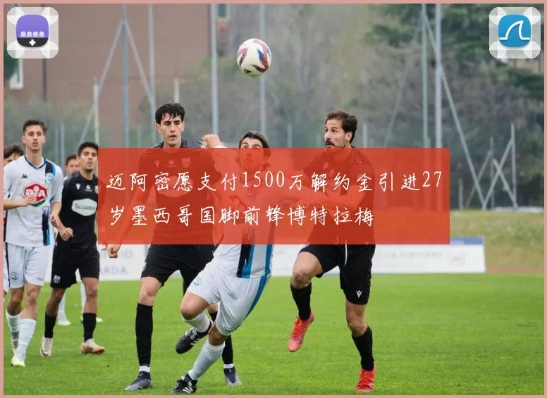 迈阿密愿支付1500万解约金引进27岁墨西哥国脚前锋博特拉梅