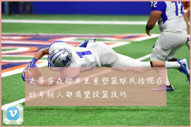 史蒂芬森称库里重塑篮球风格现在的年轻人都渴望投篮技巧