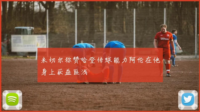 米切尔称赞哈登传球能力阿伦在他身上获益匪浅