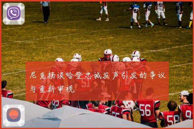 尼克杨谈哈登忠诚发声引发的争议与重新审视