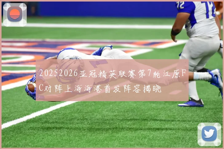 20252026亚冠精英联赛第7轮江原FC对阵上海海港首发阵容揭晓