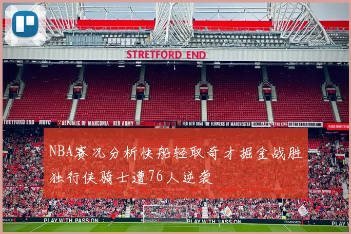 NBA赛况分析快船轻取奇才掘金战胜独行侠骑士遭76人逆袭