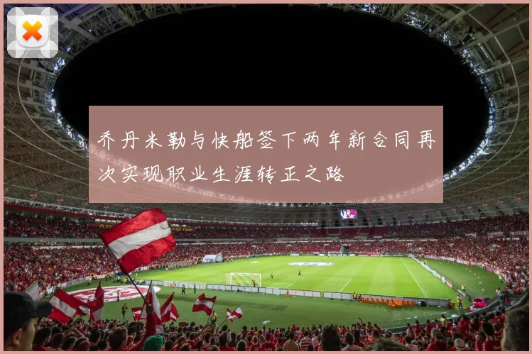 乔丹米勒与快船签下两年新合同再次实现职业生涯转正之路