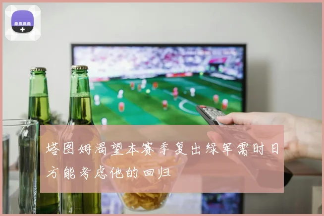 塔图姆渴望本赛季复出绿军需时日方能考虑他的回归