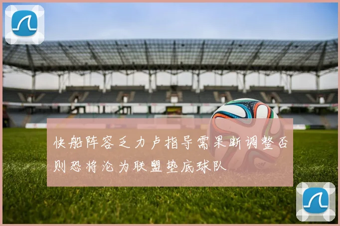快船阵容乏力卢指导需果断调整否则恐将沦为联盟垫底球队