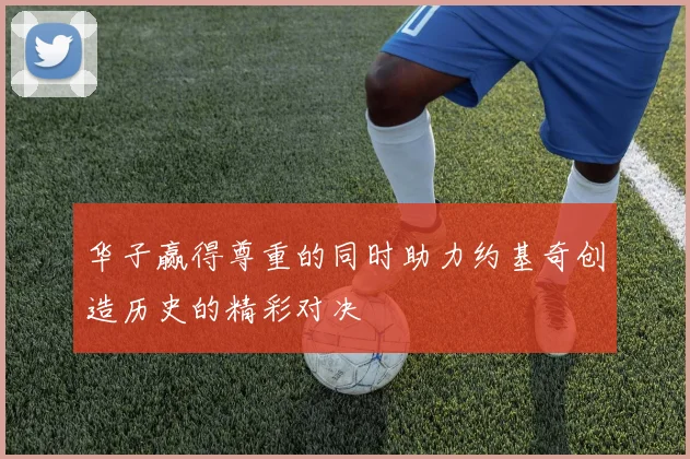 华子赢得尊重的同时助力约基奇创造历史的精彩对决