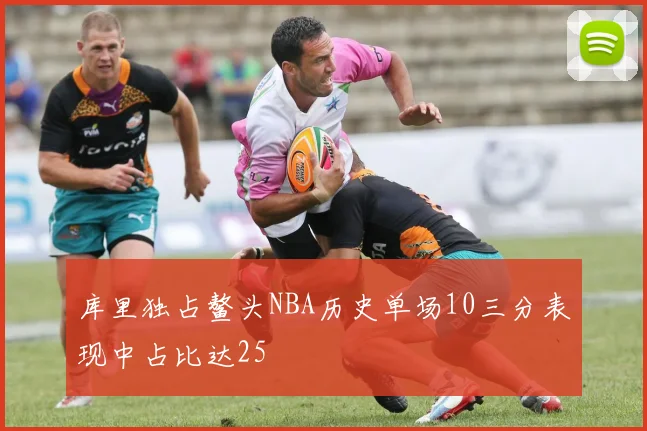 库里独占鳌头NBA历史单场10三分表现中占比达25